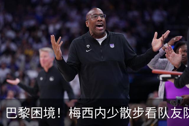 巴黎困境！梅西内少散步看队友防守 701阵咋踢啊